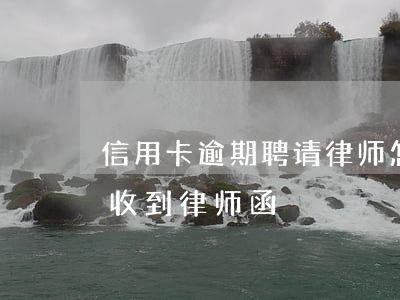 信用卡逾期聘请律师怎么收费(因信用卡逾期收到律师函)