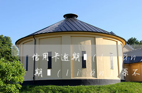 信用卡逾期 聯(lián)系不到(信用卡逾期 聯(lián)系不到)