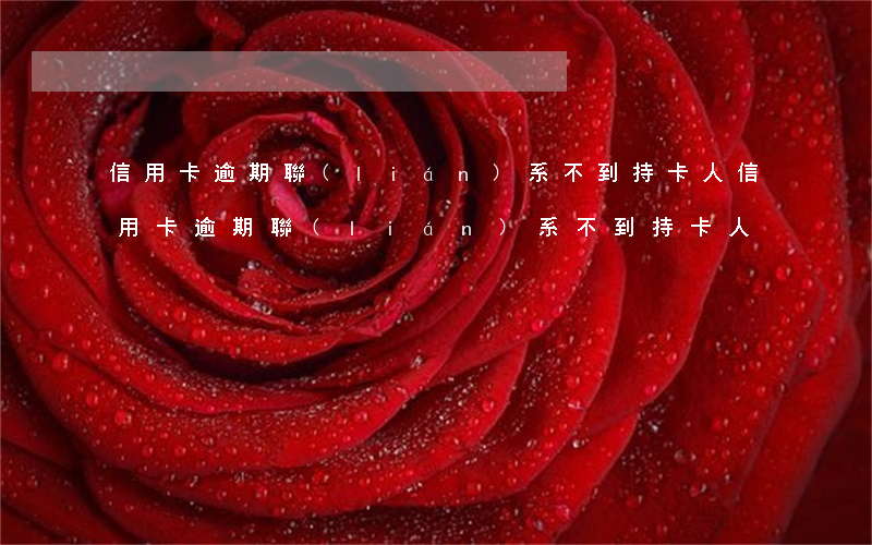 信用卡逾期聯(lián)系不到持卡人(信用卡逾期聯(lián)系不到持卡人)