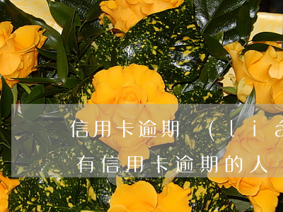 信用卡逾期聯(lián)系人有沒有影響(有信用卡逾期的人嗎)