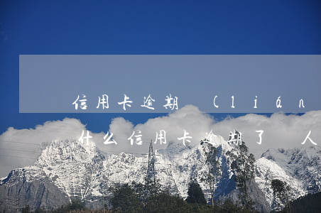 信用卡逾期聯(lián)系我認識的人 為什么信用卡逾期了沒人聯(lián)系我