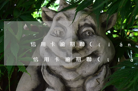 信用卡逾期聯(lián)系村委會怎么辦（信用卡逾期聯(lián)系村）