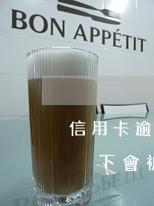 信用卡逾期肯定會被起訴(信用卡逾期什么情況下會被起訴)