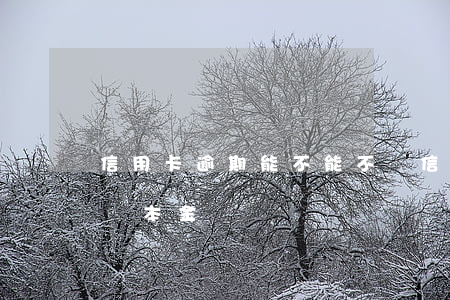 信用卡逾期能不能不還(信用卡逾期能不能不還本金)