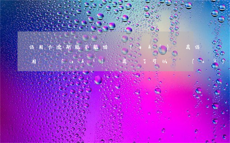信用卡逾期能不能借臨時(shí)額度 信用臨時(shí)額度還了可以繼續(xù)申請(qǐng)嗎