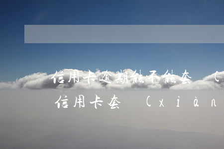 信用卡逾期能不能套現(xiàn)(自己的信用卡套現(xiàn)犯法嗎)