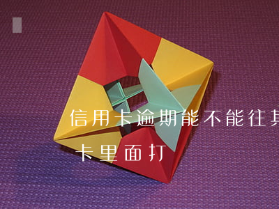 信用卡逾期能不能往其他卡打錢(可以往信用卡里面打錢嗎)