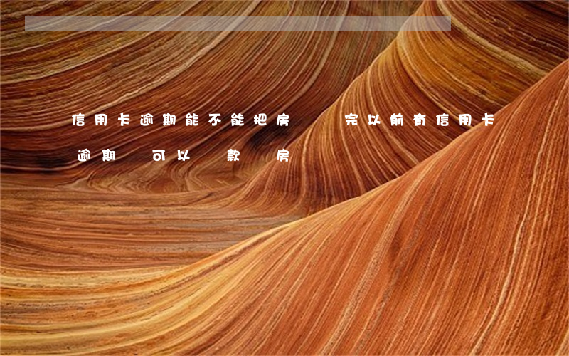信用卡逾期能不能把房貸還完(以前有信用卡逾期還可以貸款買房嗎)