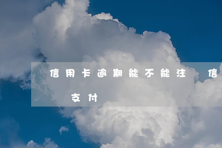 信用卡逾期能不能注冊(信用卡逾期能不能注冊支付寶)
