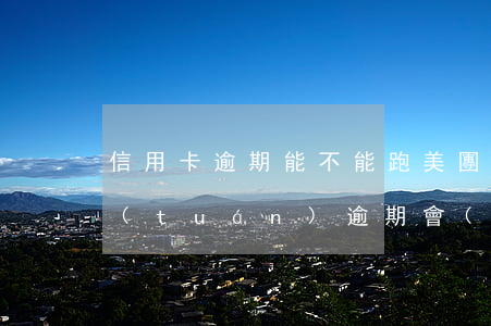 信用卡逾期能不能跑美團(tuán)(美團(tuán)逾期會(huì)不會(huì)對(duì)征信有影響信用卡使用)