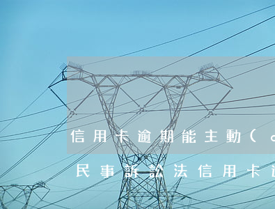 信用卡逾期能主動(dòng)要求起訴嗎 民事訴訟法信用卡逾期