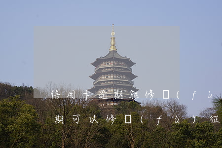 信用卡逾期能修復(fù)征信嗎(信用卡逾期可以修復(fù)征信嗎)