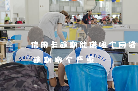 信用卡逾期能借哪个网贷(网贷逾期跟信用卡逾期哪个严重)