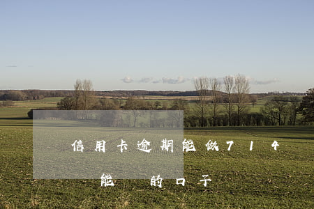 信用卡逾期能做714嗎(有沒有714逾期還能貸的口子?)