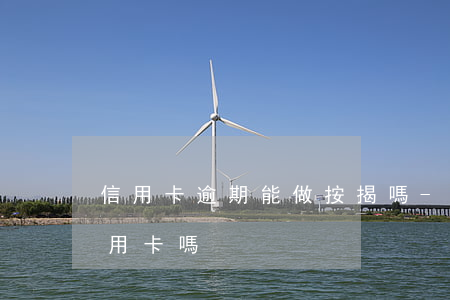 信用卡逾期能做按揭嗎-房貸有逾期能辦信用卡嗎