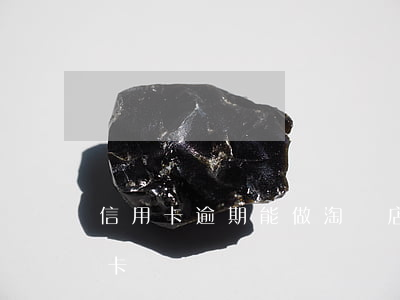 信用卡逾期能做淘寶店鋪嗎(淘寶可以辦信用卡嗎)