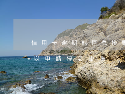 信用卡逾期能停息掛賬嗎(信用卡逾期多久可以申請停息掛賬)