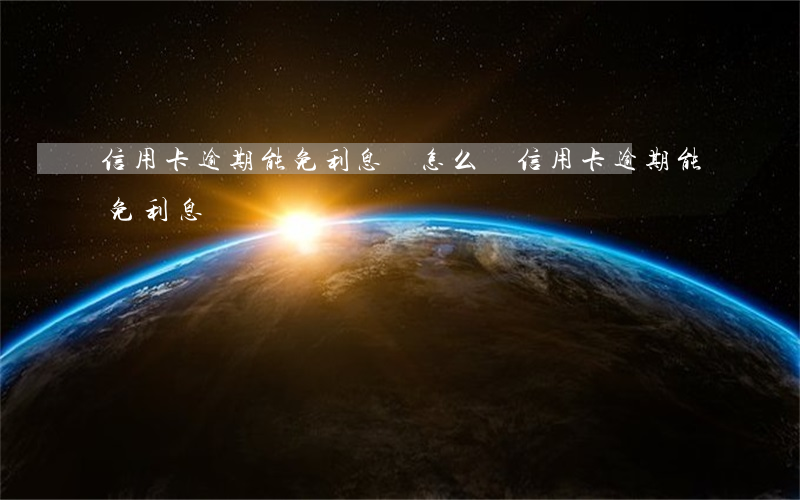 信用卡逾期能免利息嗎怎么還（信用卡逾期能免利息嗎）