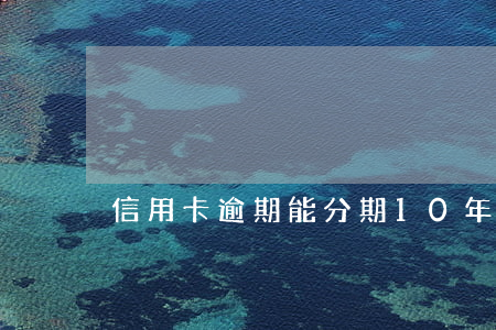 信用卡逾期能分期10年償還嗎-