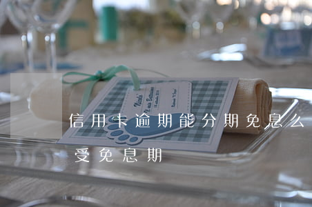 信用卡逾期能分期免息么(信用卡分期可以享受免息期嗎)