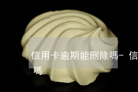 信用卡逾期能刪除嗎-信用卡逾期能刪除嗎嗎