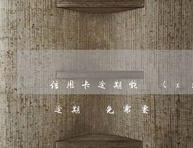 信用卡逾期能協(xié)商免息嗎(信用卡逾期減免需要簽協(xié)議嗎)