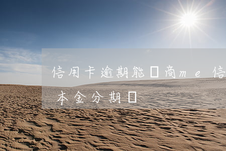 信用卡逾期能協商me(信用卡逾期能協商還本金分期嗎)