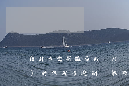 信用卡逾期能否出國(出國以后國內(nèi)的信用卡逾期還能回國嗎)