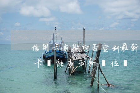 信用卡逾期能否查到最新工作地址-欠信用卡錢能查到新單位嗎
