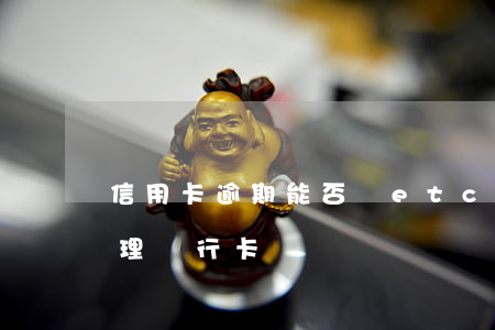 信用卡逾期能否辦etc(信用卡逾期能否辦理銀行卡)