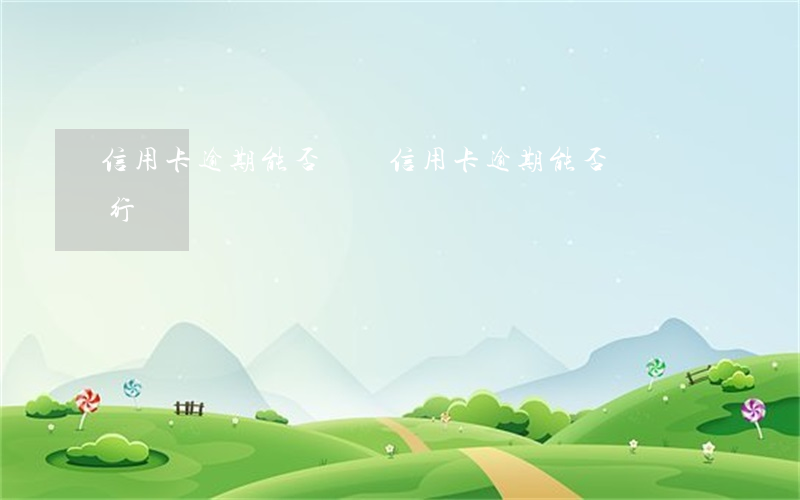 信用卡逾期能否銷戶(信用卡逾期能否銷戶銀行)