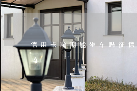 信用卡逾期能坐车吗(征信有逾期能不能坐动车)