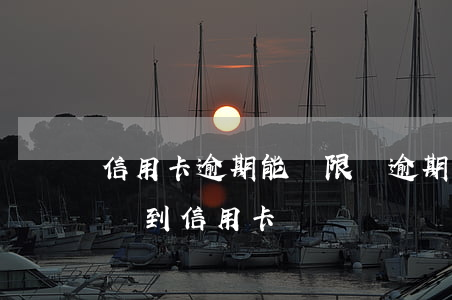 信用卡逾期能寬限嗎(逾期嚴(yán)重能辦到信用卡嗎)