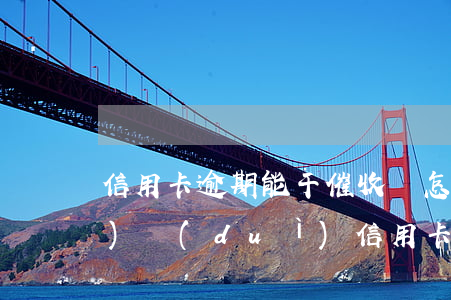 信用卡逾期能干催收嗎(怎么樣應(yīng)對(duì)信用卡逾期催收電話(huà)?)