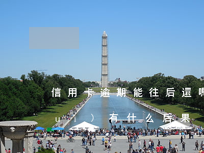 信用卡逾期能往后還嗎(還信用卡逾期會(huì)有什么后果)