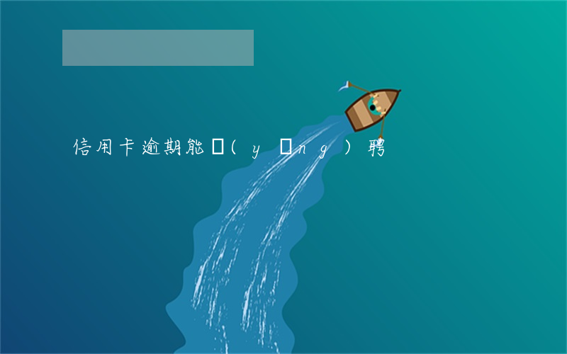 信用卡逾期能應(yīng)聘