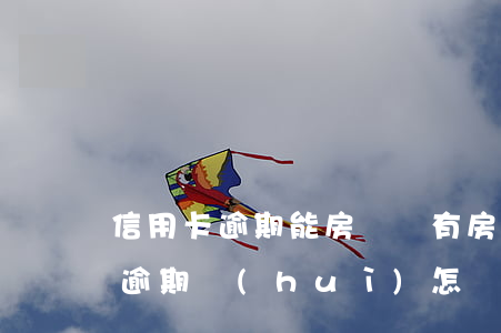 信用卡逾期能房貸碼(有房貸的情況下信用卡逾期會(huì)怎樣)