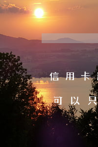 信用卡逾期能換本金嗎-欠銀行信用卡的錢可以只還本金嗎