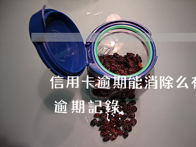 信用卡逾期能消除么 有什么辦法消除信用卡逾期記錄