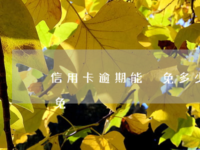 信用卡逾期能減免多少利息(逾期利息怎么減免)