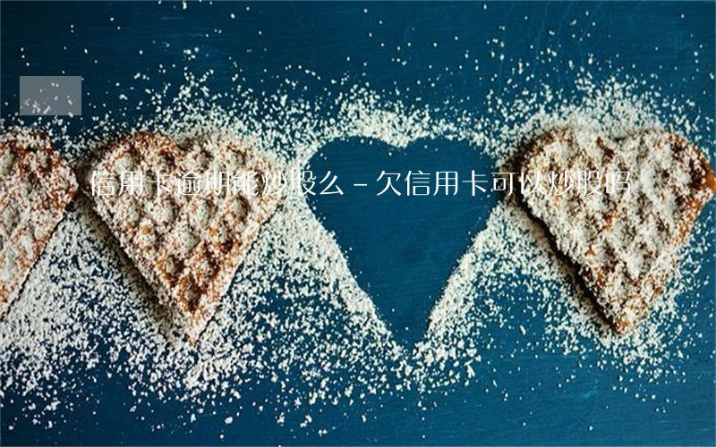 信用卡逾期能炒股么-欠信用卡可以炒股吗