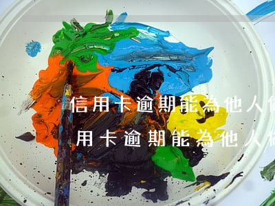 信用卡逾期能為他人做擔(dān)保嗎(信用卡逾期能為他人做擔(dān)保嗎上征信嗎)