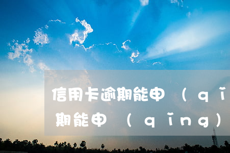 信用卡逾期能申請(qǐng)么(信用卡逾期能申請(qǐng)么)