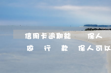 信用卡逾期能當擔保人嗎(信用卡逾期一年多做銀行貸款擔保人可以嗎)