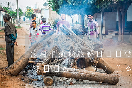 信用卡逾期能解凍嗎(銀行卡因為信用卡逾期被凍結(jié)怎么辦)