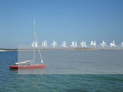 信用卡逾期能解卡嘛(有逾期能過的信用卡)