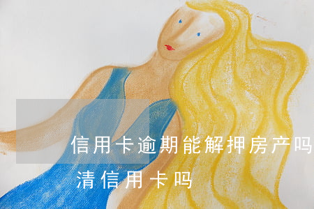 信用卡逾期能解押房产吗(房产证解押需要还清信用卡吗)