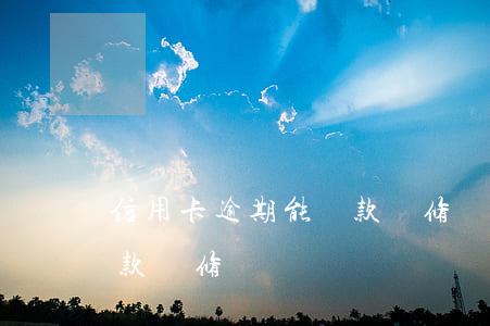 信用卡逾期能貸款裝修貸嗎 信用卡逾期能貸款裝修貸嗎