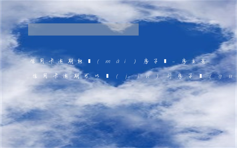信用卡逾期能賣(mài)房子嗎-房主有信用卡逾期可以進(jìn)行房子過(guò)戶(hù)嗎