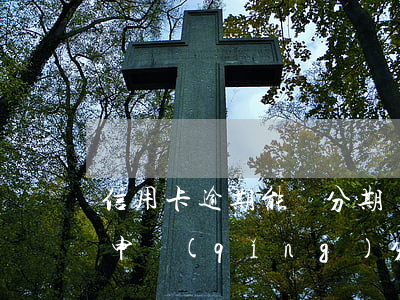 信用卡逾期能辦分期樂么(信用卡逾期后可以申請(qǐng)分期嗎)